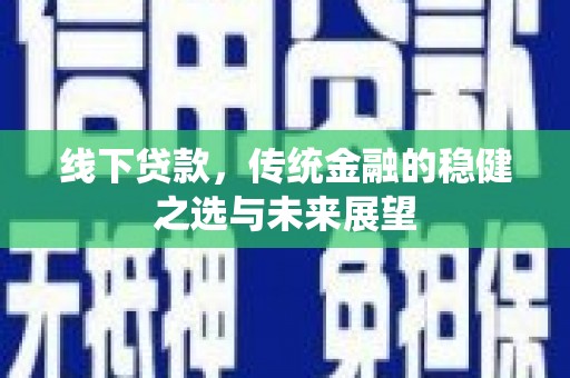 修水线下贷款，传统金融的稳健之选与未来展望