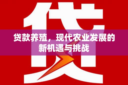 修水贷款养殖，现代农业发展的新机遇与挑战