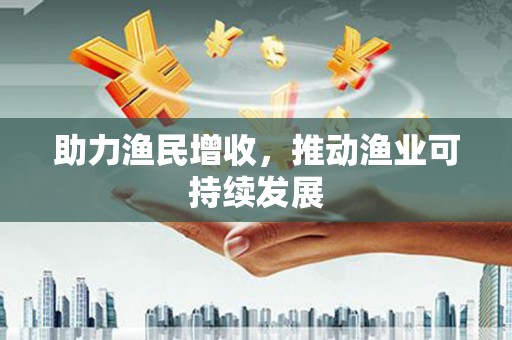 修水助力渔民增收，推动渔业可持续发展