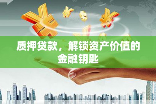 修水质押贷款，解锁资产价值的金融钥匙