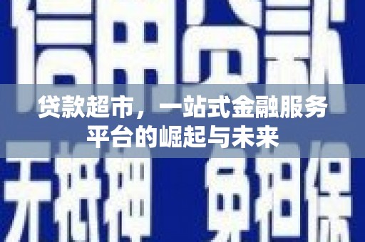 修水贷款超市，一站式金融服务平台的崛起与未来