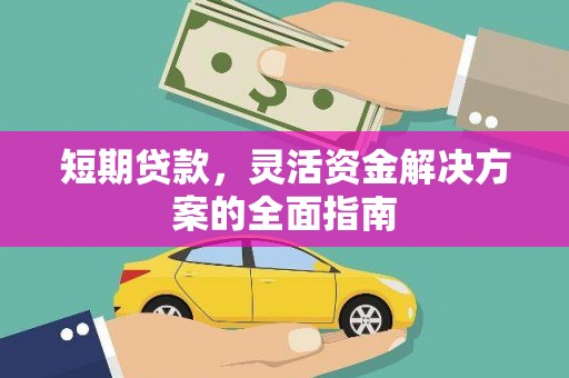 修水短期贷款，灵活资金解决方案的全面指南