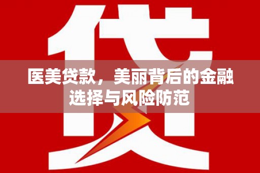 修水医美贷款，美丽背后的金融选择与风险防范