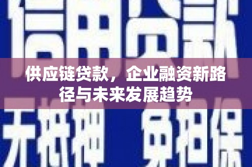 修水供应链贷款，企业融资新路径与未来发展趋势