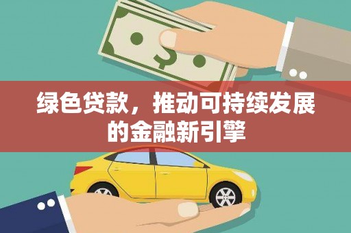 修水绿色贷款，推动可持续发展的金融新引擎