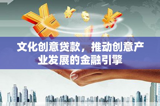 修水文化创意贷款，推动创意产业发展的金融引擎