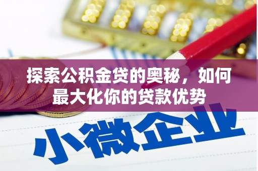 修水探索公积金贷的奥秘，如何最大化你的贷款优势