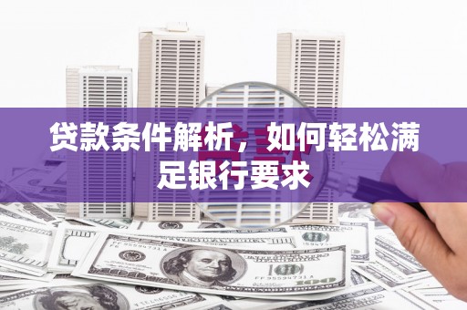 修水贷款条件解析，如何轻松满足银行要求