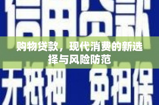 修水购物贷款，现代消费的新选择与风险防范