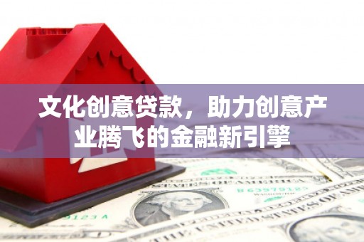 修水文化创意贷款，助力创意产业腾飞的金融新引擎