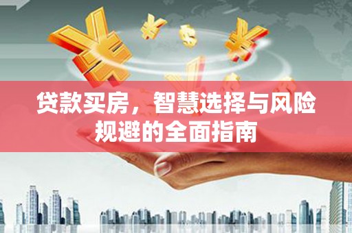 修水贷款买房，智慧选择与风险规避的全面指南