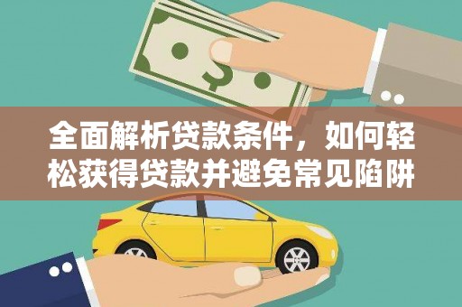 修水全面解析贷款条件，如何轻松获得贷款并避免常见陷阱