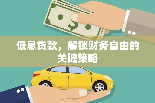 修水低息贷款，解锁财务自由的关键策略