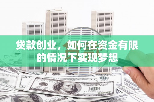 修水贷款创业，如何在资金有限的情况下实现梦想