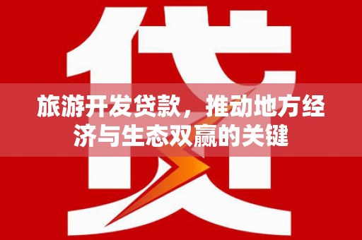 修水旅游开发贷款，推动地方经济与生态双赢的关键