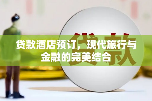 修水贷款酒店预订，现代旅行与金融的完美结合
