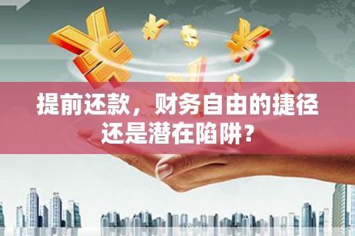 修水提前还款，财务自由的捷径还是潜在陷阱？