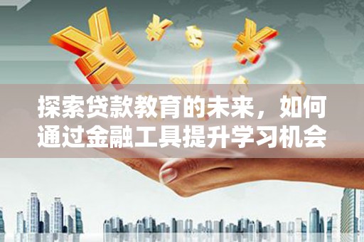 修水探索贷款教育的未来，如何通过金融工具提升学习机会