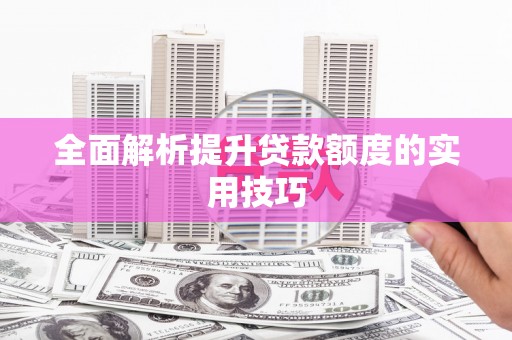 修水全面解析提升贷款额度的实用技巧