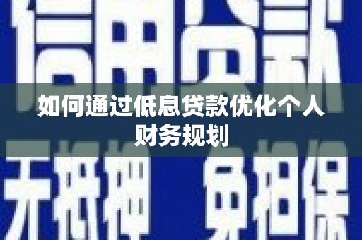 修水如何通过低息贷款优化个人财务规划