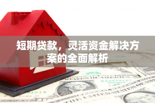 修水短期贷款，灵活资金解决方案的全面解析