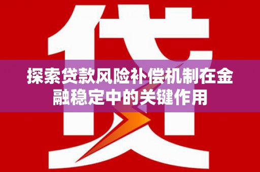 修水探索贷款风险补偿机制在金融稳定中的关键作用