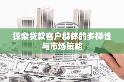 修水探索贷款客户群体的多样性与市场策略