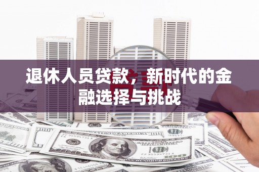 修水退休人员贷款，新时代的金融选择与挑战