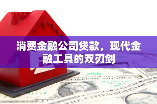 修水消费金融公司贷款，现代金融工具的双刃剑
