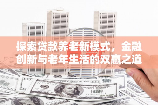 修水探索贷款养老新模式，金融创新与老年生活的双赢之道