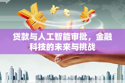 修水贷款与人工智能审批，金融科技的未来与挑战