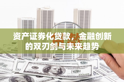 修水资产证券化贷款，金融创新的双刃剑与未来趋势