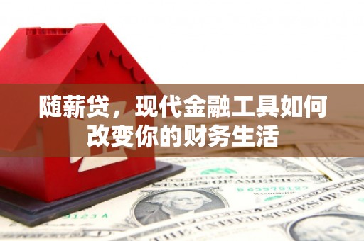 修水随薪贷，现代金融工具如何改变你的财务生活