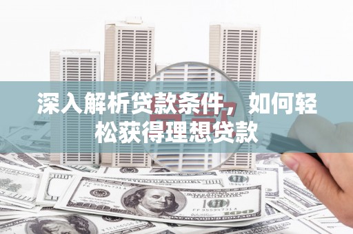 修水深入解析贷款条件，如何轻松获得理想贷款