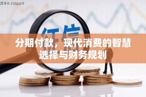 修水分期付款，现代消费的智慧选择与财务规划