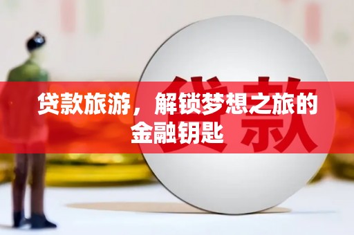 修水贷款旅游，解锁梦想之旅的金融钥匙
