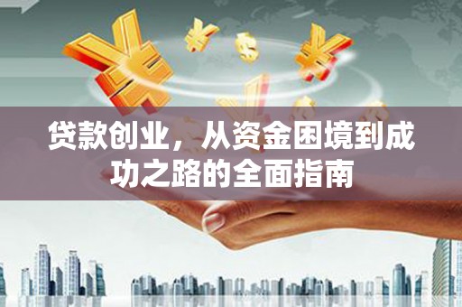 修水贷款创业，从资金困境到成功之路的全面指南