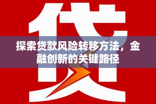 修水探索贷款风险转移方法，金融创新的关键路径