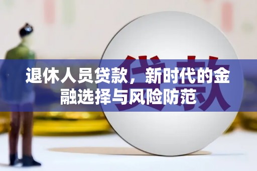 修水退休人员贷款，新时代的金融选择与风险防范