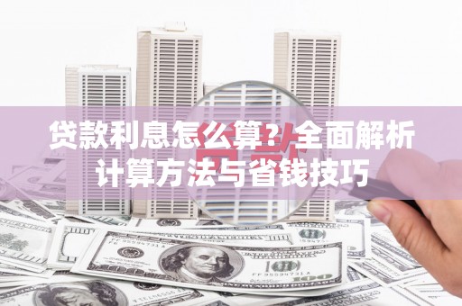 修水贷款利息怎么算？全面解析计算方法与省钱技巧