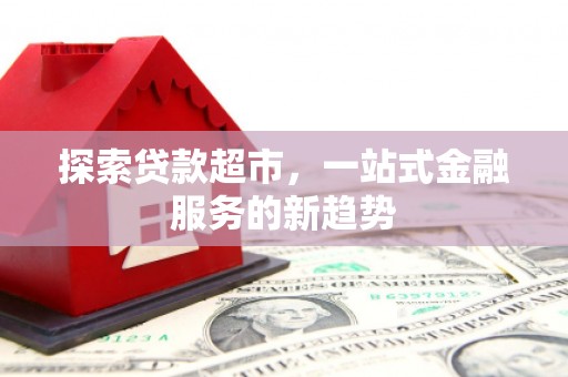 修水探索贷款超市，一站式金融服务的新趋势