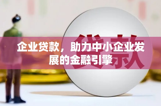 修水企业贷款，助力中小企业发展的金融引擎
