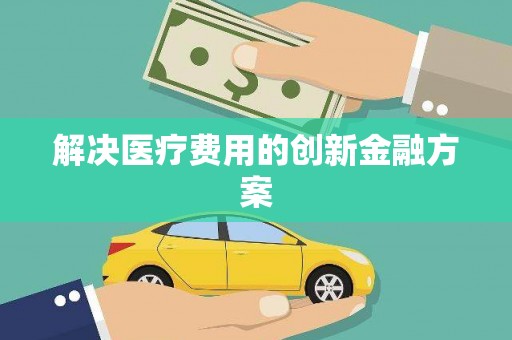 修水解决医疗费用的创新金融方案