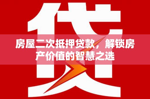 修水房屋二次抵押贷款，解锁房产价值的智慧之选