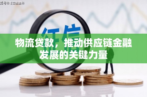修水物流贷款，推动供应链金融发展的关键力量