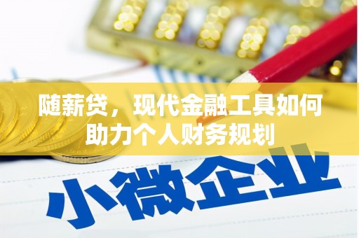 修水随薪贷，现代金融工具如何助力个人财务规划