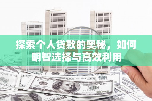 修水探索个人贷款的奥秘，如何明智选择与高效利用