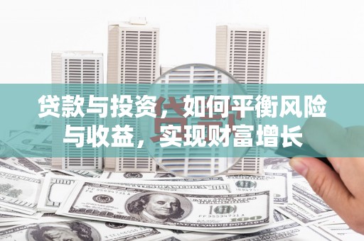 修水贷款与投资，如何平衡风险与收益，实现财富增长