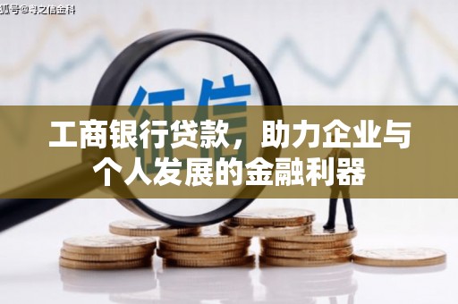 修水工商银行贷款，助力企业与个人发展的金融利器