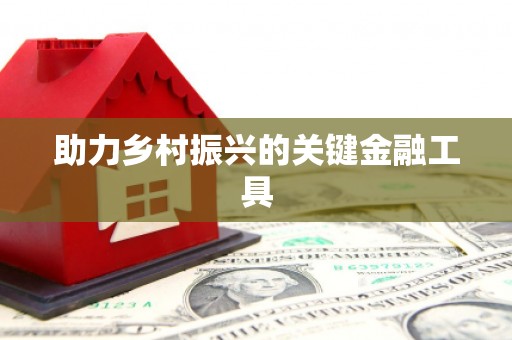 修水助力乡村振兴的关键金融工具